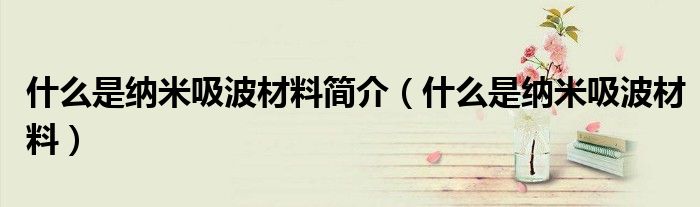 什么是纳米吸波材料(什么是纳米吸波材料简介)