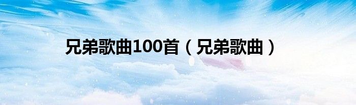 兄弟歌曲(兄弟歌曲100首)
