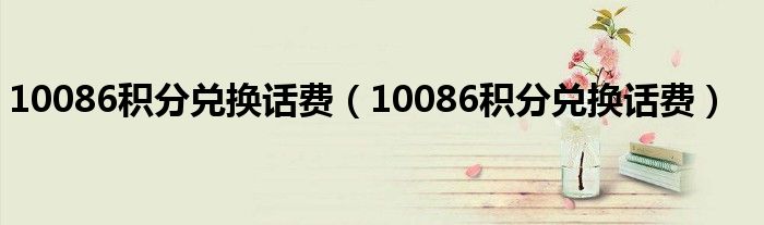 10086积分兑换话费(10086积分兑换话费)