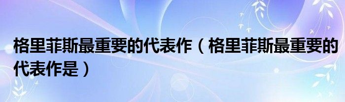 格里菲斯最重要的代表作是(格里菲斯最重要的代表作)