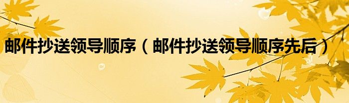 邮件抄送领导顺序先后(邮件抄送领导顺序)