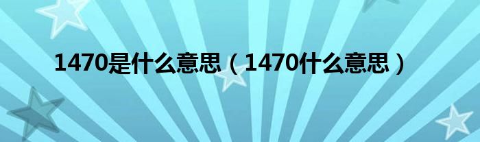 1470什么意思(1470是什么意思)