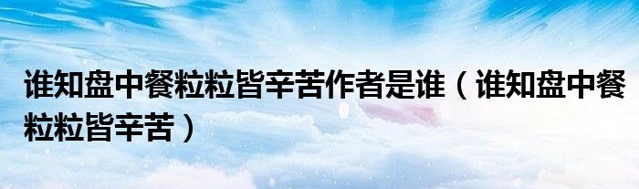 谁知盘中餐粒粒皆辛苦(谁知盘中餐粒粒皆辛苦作者是谁)