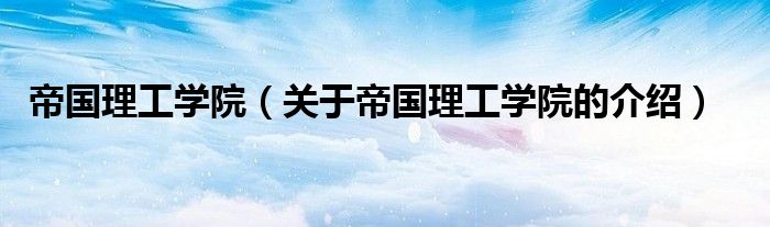 关于帝国理工学院的介绍(帝国理工学院)