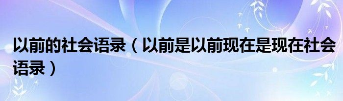 以前是以前现在是现在社会语录(以前的社会语录)