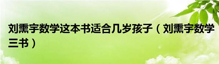 刘熏宇数学三书(刘熏宇数学这本书适合几岁孩子)