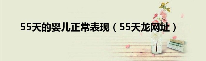 55天龙网址(55天的婴儿正常表现)