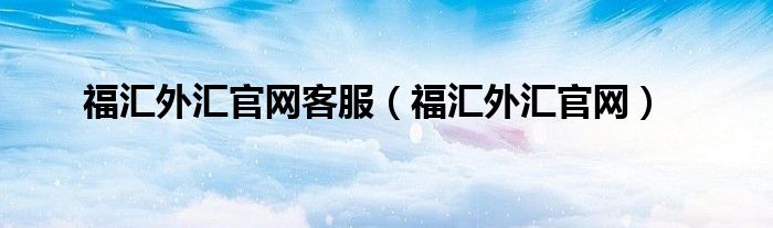 福汇外汇官网(福汇外汇官网客服)