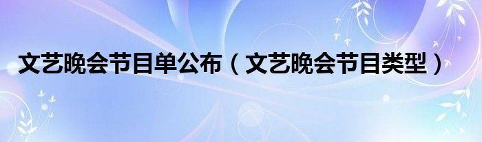 文艺晚会节目类型(文艺晚会节目单公布)