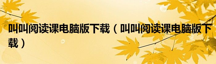 叫叫阅读课电脑版下载(叫叫阅读课电脑版下载)