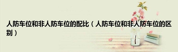 人防车位和非人防车位的区别(人防车位和非人防车位的配比)