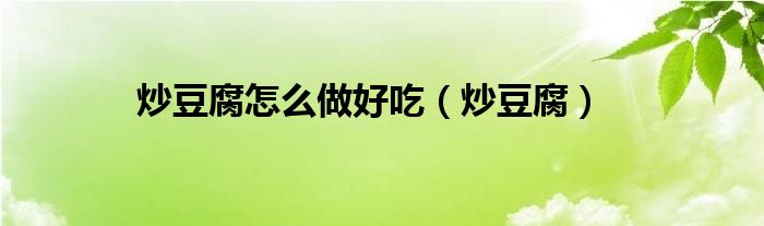 炒豆腐(炒豆腐怎么做好吃)