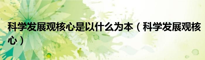 科学发展观核心(科学发展观核心是以什么为本)