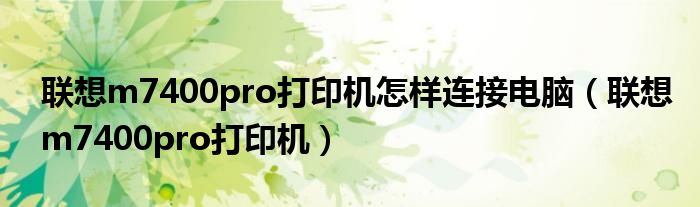 联想m7400pro打印机(联想m7400pro打印机怎样连接电脑)