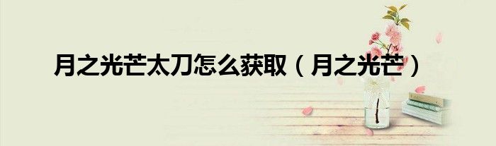 月之光芒(月之光芒太刀怎么获取)