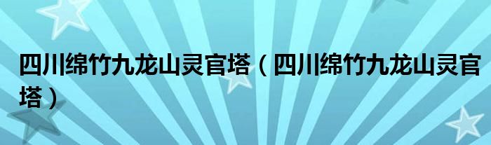 四川绵竹九龙山灵官塔(四川绵竹九龙山灵官塔)