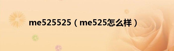 me525怎么样(me525525)
