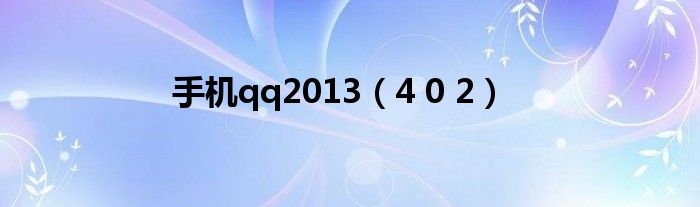 4 0 2(手机qq2013)