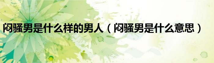 闷骚男是什么意思(闷骚男是什么样的男人)