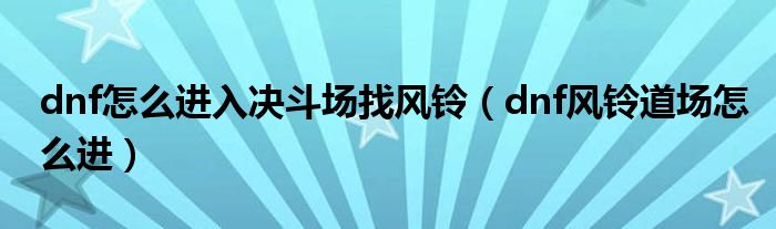 dnf风铃道场怎么进(dnf怎么进入决斗场找风铃)
