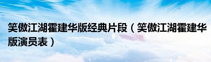 笑傲江湖霍建华版演员表(笑傲江湖霍建华版经典片段)