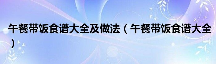 午餐带饭食谱大全(午餐带饭食谱大全及做法)