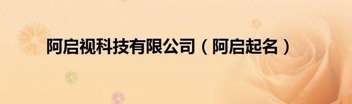 阿启起名(阿启视科技有限公司)
