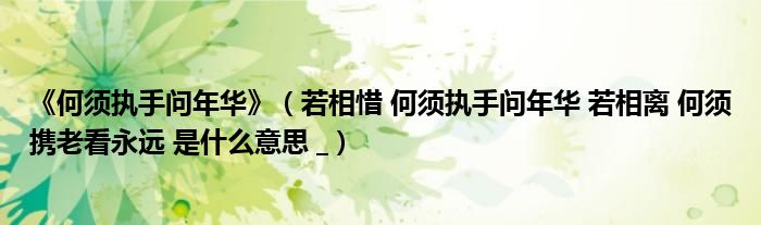 若相惜 何须执手问年华 若相离 何须携老看永远 是什么意思 _(《何须执手问年华》)