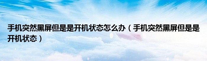 手机突然黑屏但是是开机状态(手机突然黑屏但是是开机状态怎么办)