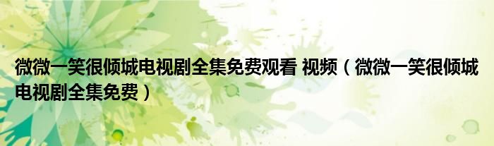 微微一笑很倾城电视剧全集免费(微微一笑很倾城电视剧全集免费观看 视频)