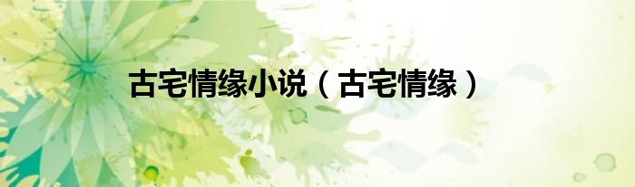 古宅情缘(古宅情缘小说)