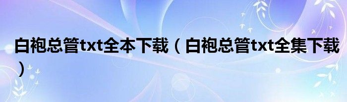 白袍总管txt全集下载(白袍总管txt全本下载)