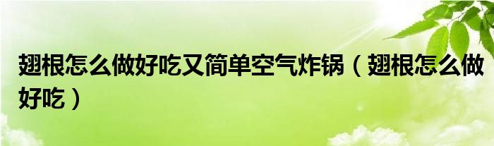 翅根怎么做好吃(翅根怎么做好吃又简单空气炸锅)