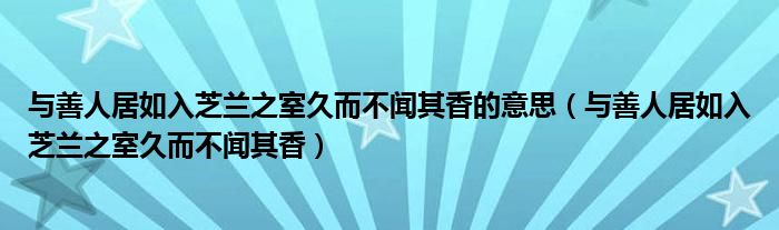与善人居如入芝兰之室久而不闻其香(与善人居如入芝兰之室久而不闻其香的意思)