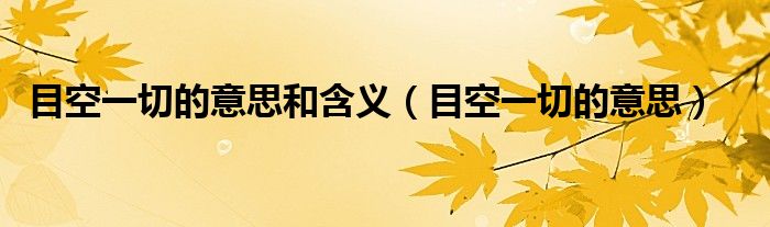目空一切的意思(目空一切的意思和含义)