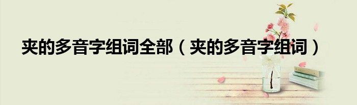 夹的多音字组词(夹的多音字组词全部)