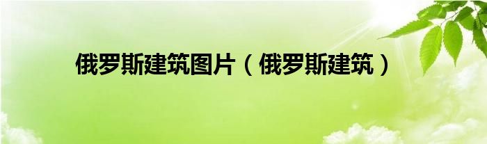 俄罗斯建筑(俄罗斯建筑图片)