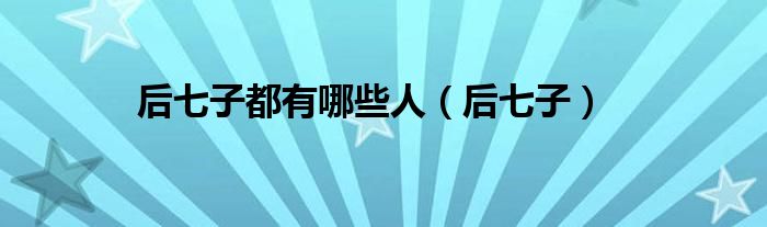 后七子(后七子都有哪些人)