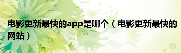 电影更新最快的网站(电影更新最快的app是哪个)