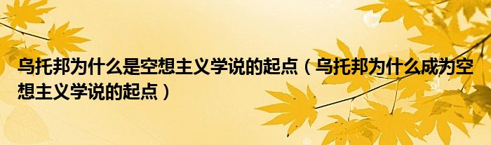 乌托邦为什么成为空想主义学说的起点(乌托邦为什么是空想主义学说的起点)