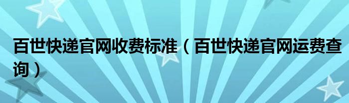 百世快递官网运费查询(百世快递官网收费标准)