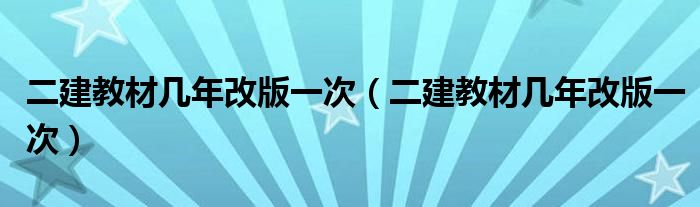 二建教材几年改版一次(二建教材几年改版一次)