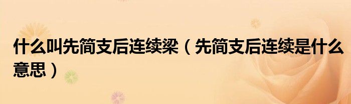 先简支后连续是什么意思(什么叫先简支后连续梁)