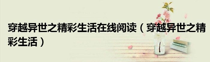 穿越异世之精彩生活(穿越异世之精彩生活在线阅读)