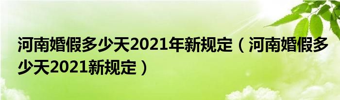 河南婚假多少天2021新规定(河南婚假多少天2021年新规定)