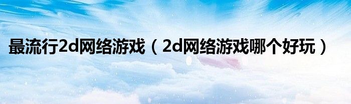 2d网络游戏哪个好玩(最流行2d网络游戏)