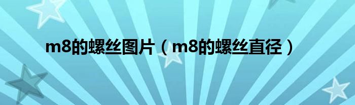 m8的螺丝直径(m8的螺丝图片)