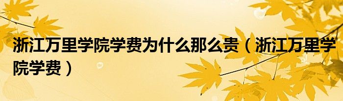 浙江万里学院学费(浙江万里学院学费为什么那么贵)