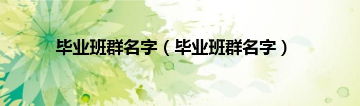 毕业班群名字(毕业班群名字)