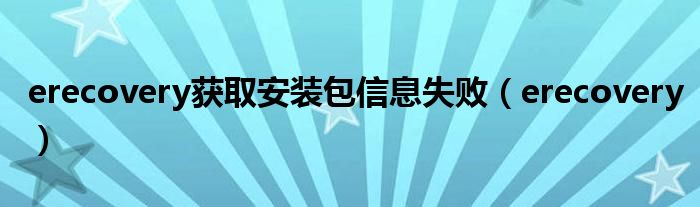 erecovery(erecovery获取安装包信息失败)